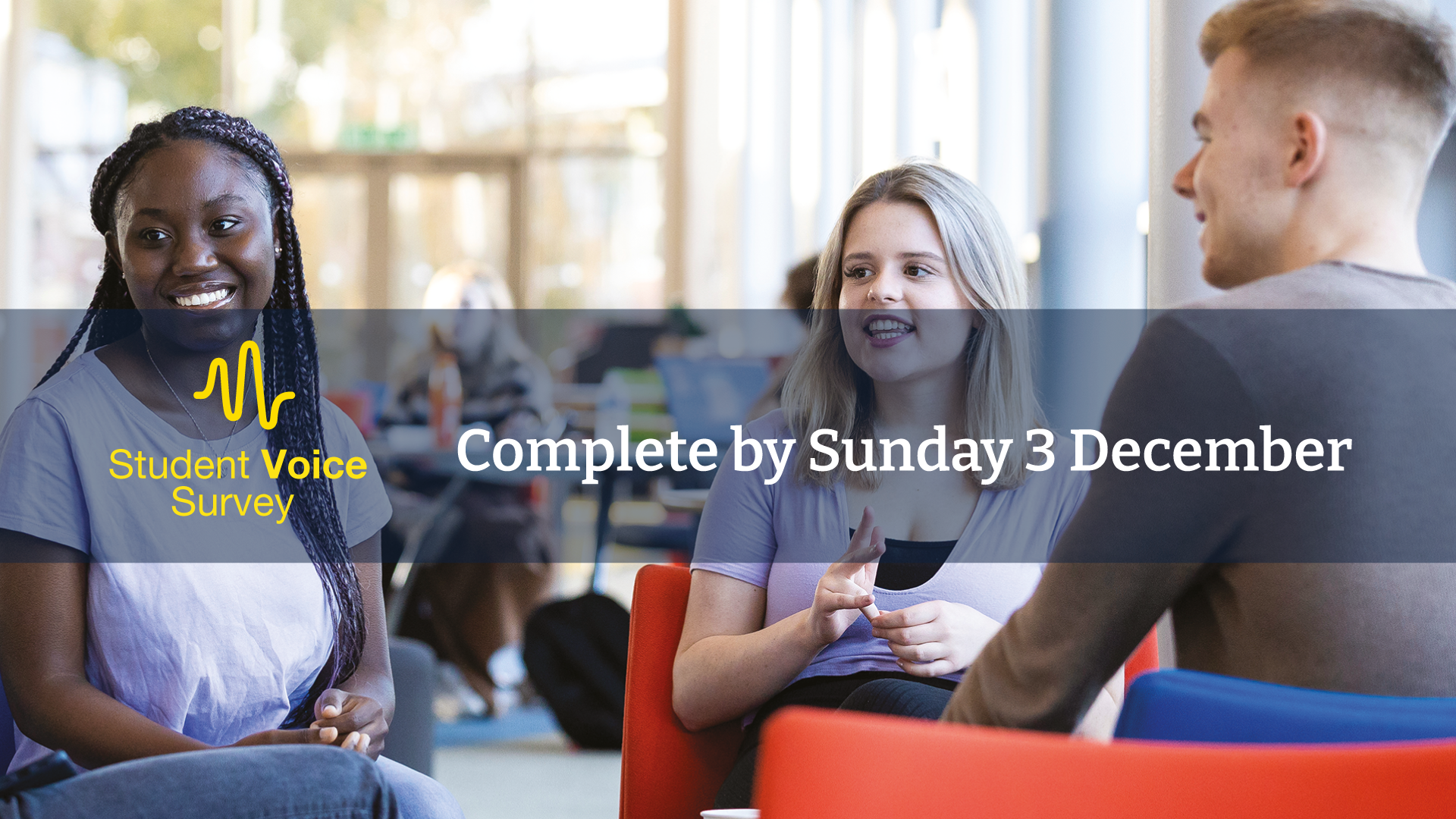 a group of three stufents sat talking in the Hub with text overlay reading student voice survey, complete by Sunday 3 December