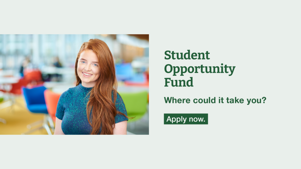 student smiling headshot with text reading student opportunity fund. Where could it take you, apply now.