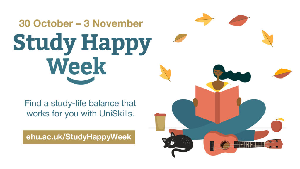 Study Happy Week. 30 October to 3 November . Find a study-life balance that works for you with UniSkills. ehu.ac.uk/StudyHappyWeek
