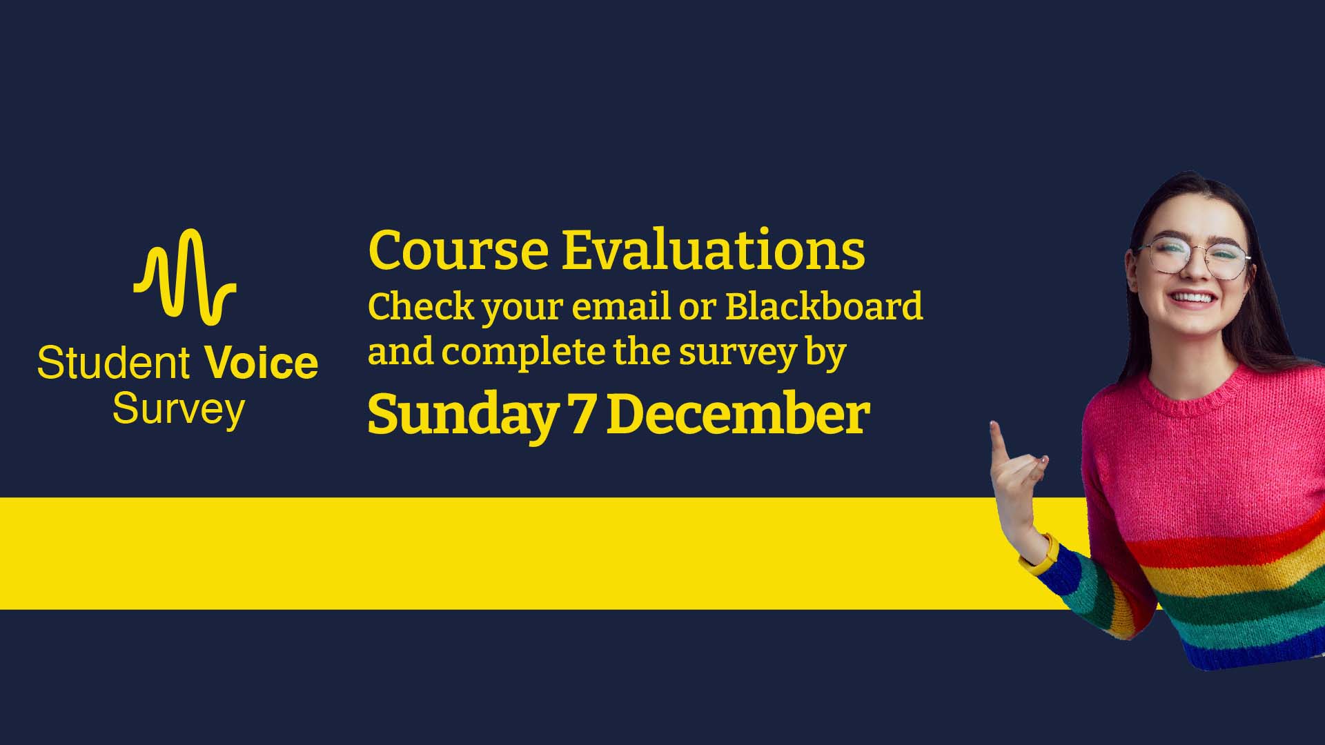 Student Voice Survey - Course Evaluations. Check your email or Blackboard and complete the survey by Sunday 7 December.
